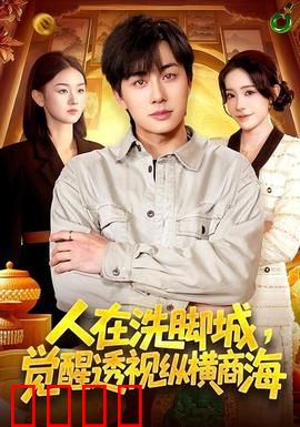 透视觉醒！洗脚城小工逆袭商海霸主：底层逆袭