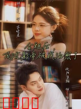 合租后，顶流影帝被我治愈了：从低谷到巅峰