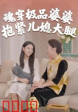 魂穿极品婆婆，抱紧儿媳大腿：温馨逆袭