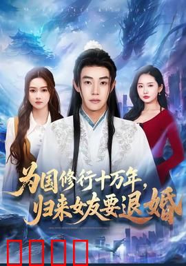 为国修行十万年，归来女友要退婚：王者归来